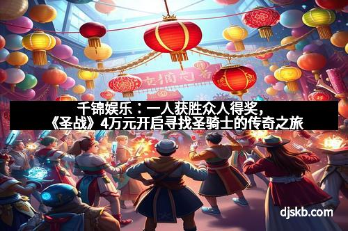千锦娱乐：一人获胜众人得奖，《圣战》4万元开启寻找圣骑士的传奇之旅